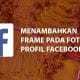 Cara Menambahkan Frame Pada Foto Profil Facebook