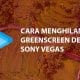 Cara Menghilangkan Green Screen Dengan Sony Vegas