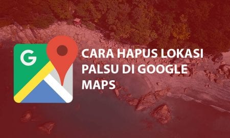 Cara Menghapus Lokasi Yang Sudah Tidak Ada di Google Maps