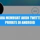 Cara membuat akun twitter private/terkunci di android