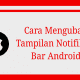 cara mengubah tampilan notifikasi bar android