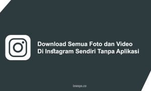 Cara Download Semua Foto dan Video di Instagram Sendiri Tanpa Aplikasi