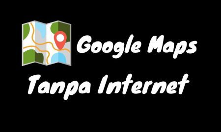 Cara Menggunakan Google Maps Tanpa Jaringan Internet