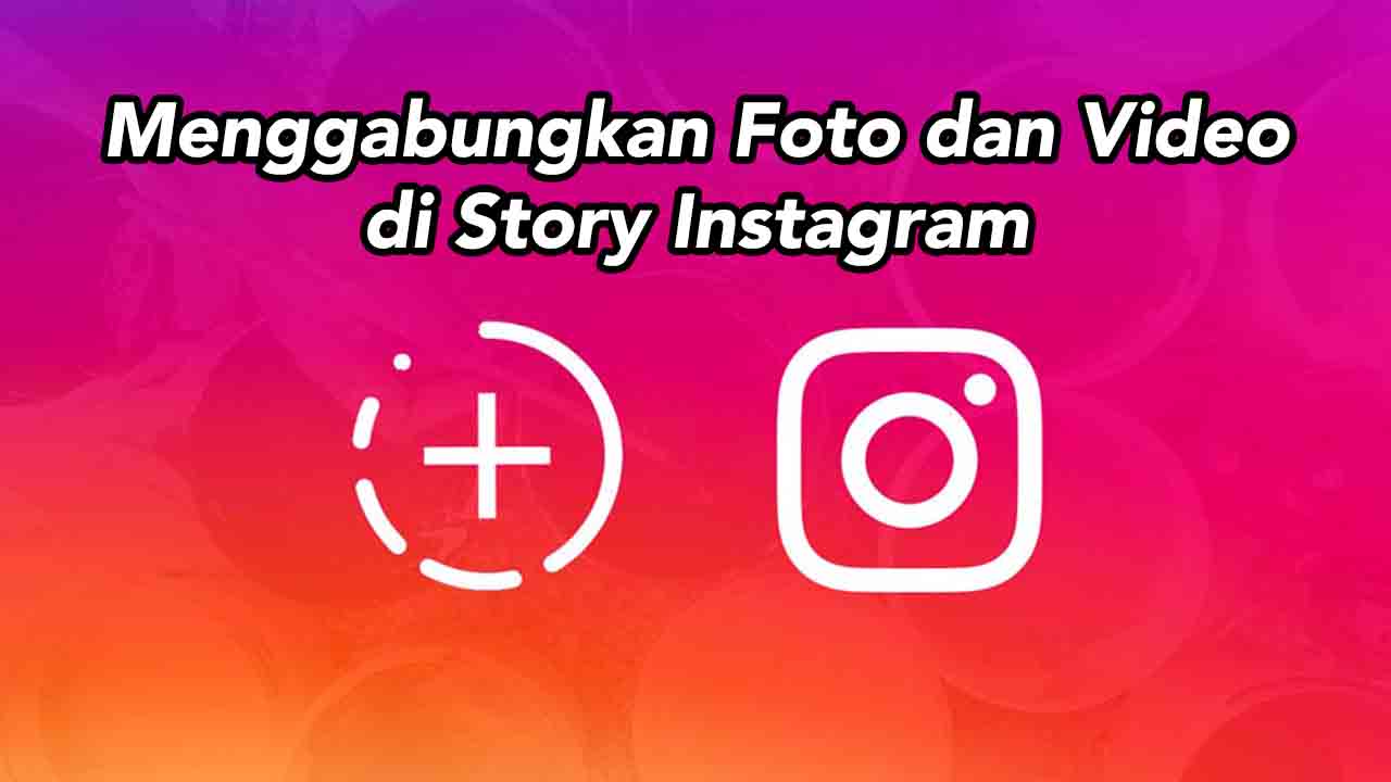 Cara Mudah Menggabungkan Foto dan Video di Story Instagram