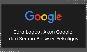 Cara Logout Akun Google dari Semua Browser Sekaligus