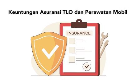 Keuntungan Asuransi TLO dan Perawatan Mobil yang Sebaiknya Dilakukan