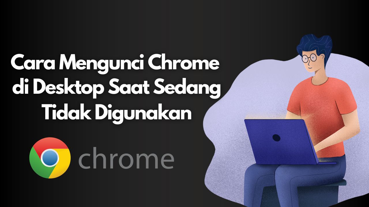 Cara Mengunci Chrome di Desktop Saat Sedang Tidak Digunakan