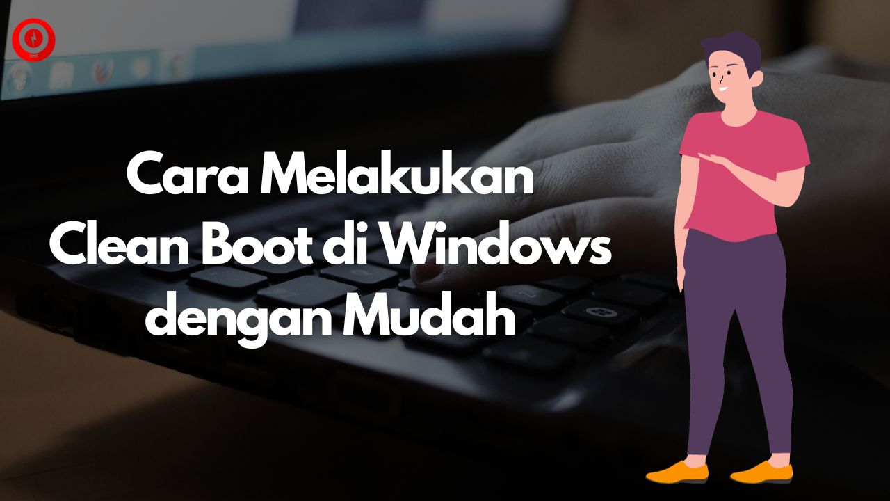 Cara Melakukan Clean Boot di Windows dengan Mudah